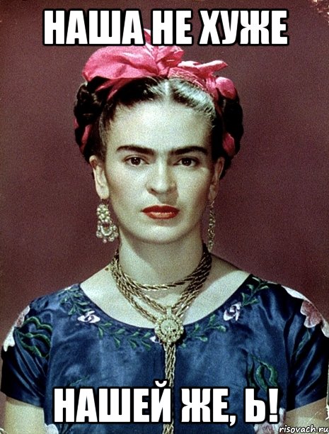 Наша не хуже нашей же, Ь!, Мем Magdalena Carmen Frieda Kahlo Ca