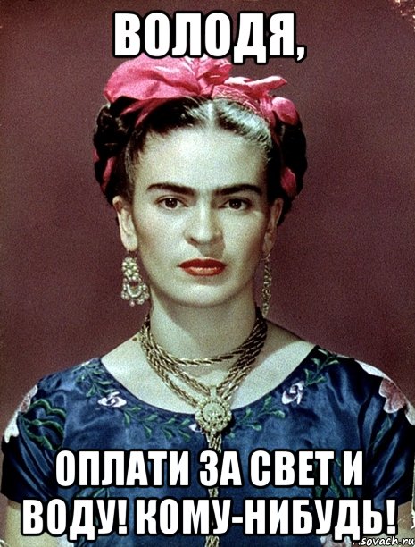 Володя, оплати за свет и воду! Кому-нибудь!, Мем Magdalena Carmen Frieda Kahlo Ca
