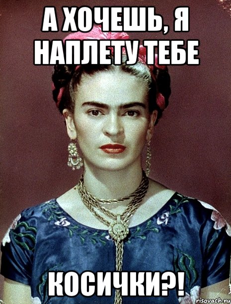 А хочешь, я наплету тебе косички?!, Мем Magdalena Carmen Frieda Kahlo Ca