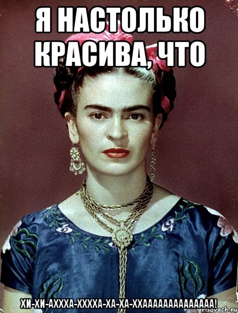 Я настолько красива, что хи-хи-аххха-хххха-ха-ха-ххаааааааааааааа!, Мем Magdalena Carmen Frieda Kahlo Ca