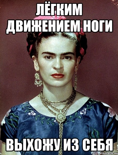 Лёгким движением ноги выхожу из себя, Мем Magdalena Carmen Frieda Kahlo Ca