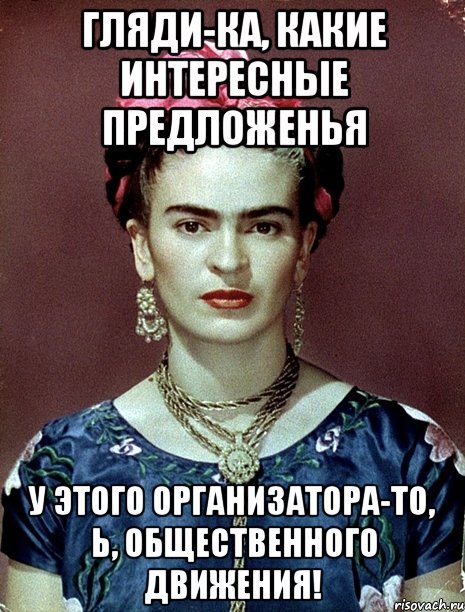 Гляди-ка, какие интересные предложенья у этого организатора-то, Ь, общественного движения!, Мем Magdalena Carmen Frieda Kahlo Ca