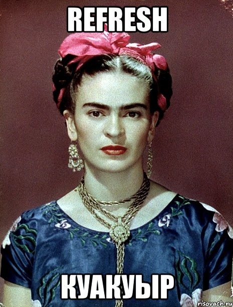 refresh куакуыр, Мем Magdalena Carmen Frieda Kahlo Ca
