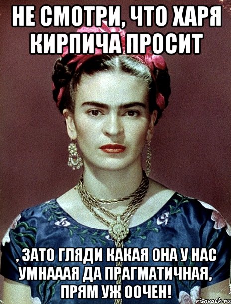 Не смотри, что харя кирпича просит , зато гляди какая она у нас умнааая да прагматичная, прям уж оочен!, Мем Magdalena Carmen Frieda Kahlo Ca