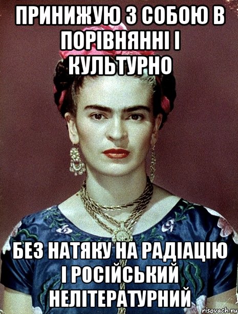 принижую з собою в порівнянні і культурно без натяку на радіацію і російський нелітературний, Мем Magdalena Carmen Frieda Kahlo Ca