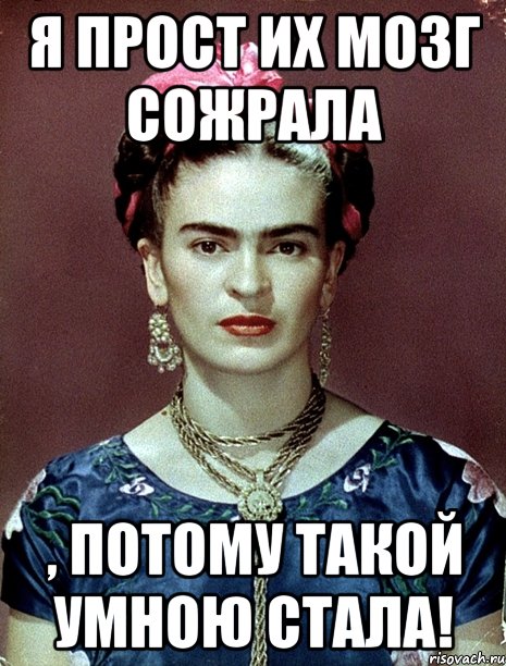 Я прост их мозг сожрала , потому такой умною стала!, Мем Magdalena Carmen Frieda Kahlo Ca