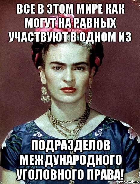 Все в этом мире как могут на равных участвуют в одном из подразделов международного уголовного права!, Мем Magdalena Carmen Frieda Kahlo Ca