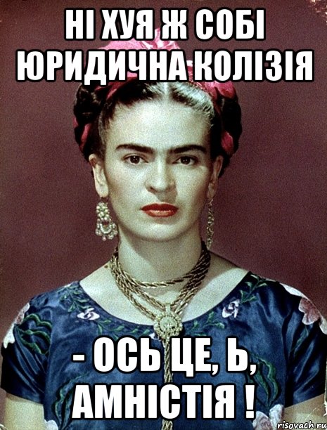 Ні хуя ж собі юридична колізія - ось це, Ь, амністія !, Мем Magdalena Carmen Frieda Kahlo Ca