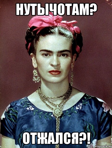 НУТЫЧОТАМ? Отжался?!, Мем Magdalena Carmen Frieda Kahlo Ca