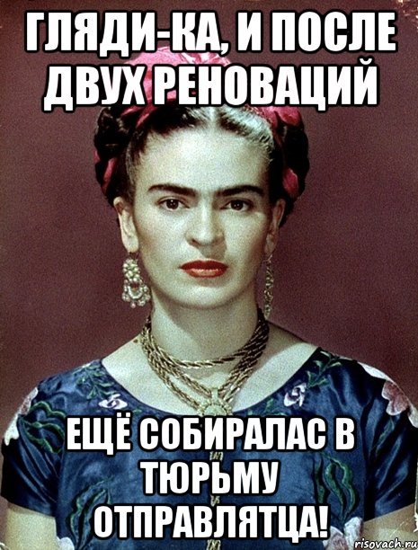 Гляди-ка, и после двух реноваций ещё собиралас в тюрьму отправлятца!, Мем Magdalena Carmen Frieda Kahlo Ca