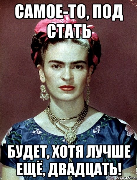 Самое-то, под стать будет, хотя лучше ещё, двадцать!, Мем Magdalena Carmen Frieda Kahlo Ca