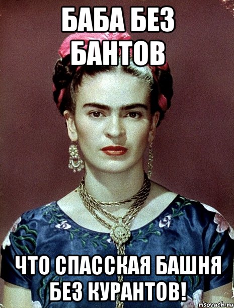 Баба без бантов что Спасская башня без курантов!, Мем Magdalena Carmen Frieda Kahlo Ca