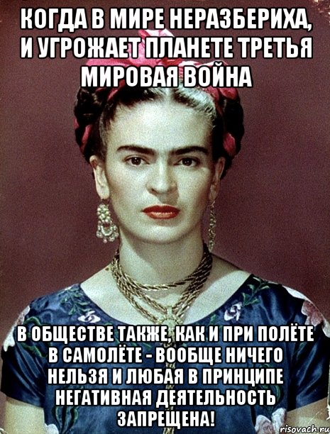 Когда в мире неразбериха, и угрожает планете третья мировая война в обществе также, как и при полёте в самолёте - вообще ничего нельзя и любая в принципе негативная деятельность запрещена!, Мем Magdalena Carmen Frieda Kahlo Ca