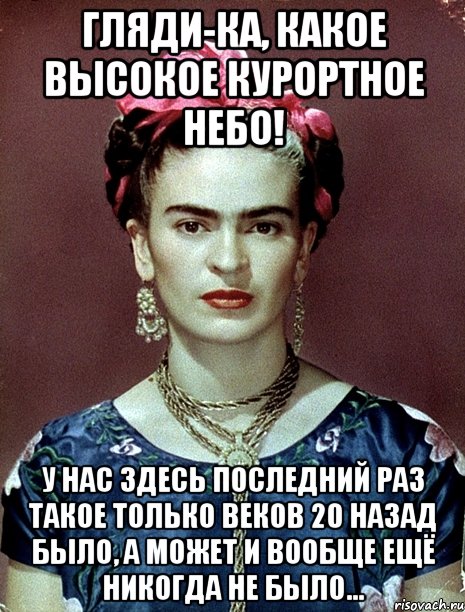 Гляди-ка, какое высокое курортное небо! У нас здесь последний раз такое только веков 20 назад было, а может и вообще ещё никогда не было...