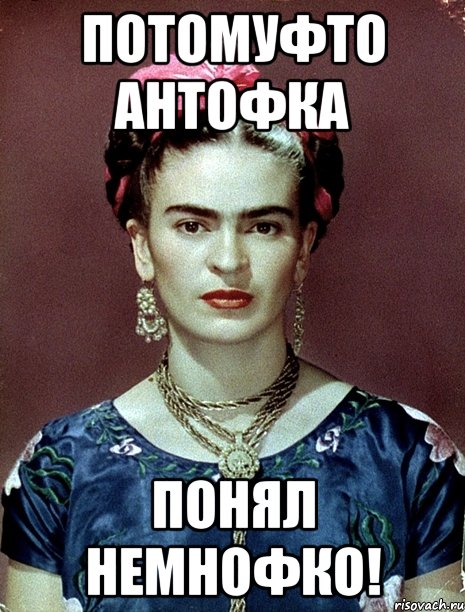 Потомуфто Антофка понял немнофко!, Мем Magdalena Carmen Frieda Kahlo Ca