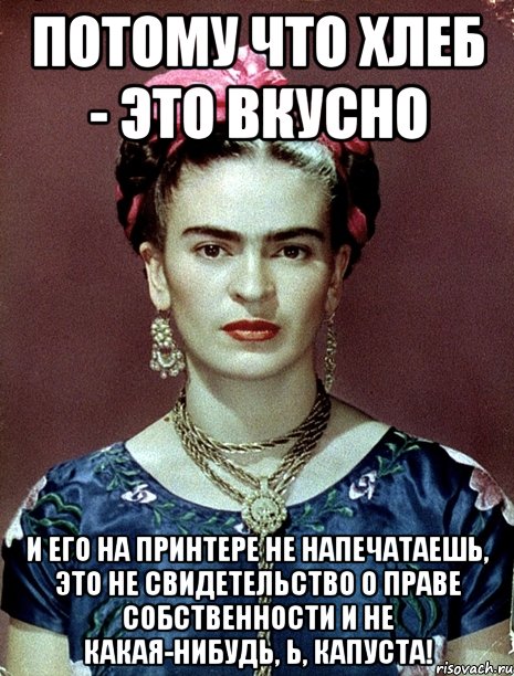 потому что хлеб - это вкусно и его на принтере не напечатаешь, это не свидетельство о праве собственности и не какая-нибудь, Ь, капуста!, Мем Magdalena Carmen Frieda Kahlo Ca