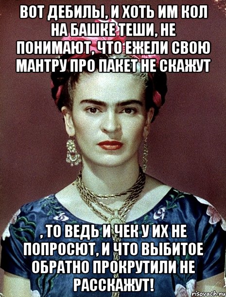 Вот дебилы, и хоть им кол на башке теши, не понимают, что ежели свою мантру про пакет не скажут , то ведь и чек у их не попросют, и что выбитое обратно прокрутили не расскажут!
