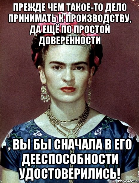 Прежде чем такое-то дело принимать к производству, да ещё по простой доверенности , вы бы сначала в его дееспособности удостоверились!