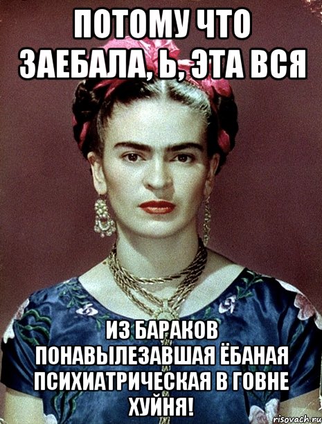 Потому что заебала, Ь, эта вся из бараков понавылезавшая ёбаная психиатрическая в говне хуйня!
