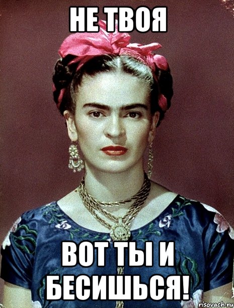не твоя вот ты и бесишься!, Мем Magdalena Carmen Frieda Kahlo Ca