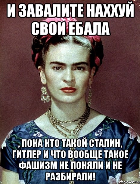 И завалите наххуй свои ебала , пока кто такой Сталин, Гитлер и что вообще такое фашизм не поняли и не разбирали!