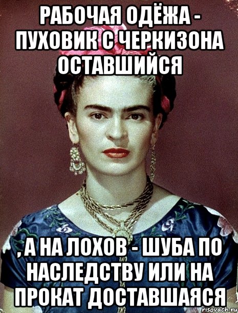 Рабочая одёжа - пуховик с черкизона оставшийся , а на лохов - шуба по наследству или на прокат доставшаяся, Мем Magdalena Carmen Frieda Kahlo Ca