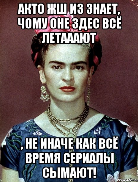 АКТО жш из знает, чому оне здес всё летааают , не иначе как всё время сериалы сымают!, Мем Magdalena Carmen Frieda Kahlo Ca