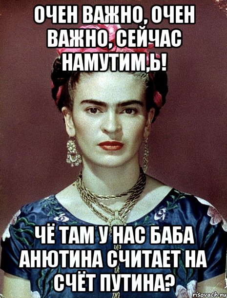 Очен важно, очен важно, сейчас намутим,Ь! Чё там у нас баба Анютина считает на счёт Путина?