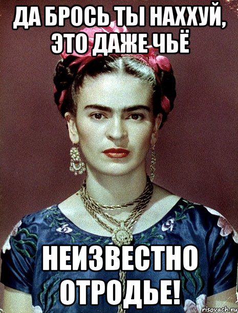 Да брось ты наххуй, это даже чьё неизвестно отродье!
