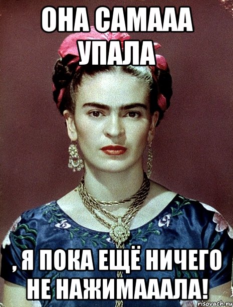 Она самааа упала , я пока ещё ничего не нажимааала!, Мем Magdalena Carmen Frieda Kahlo Ca