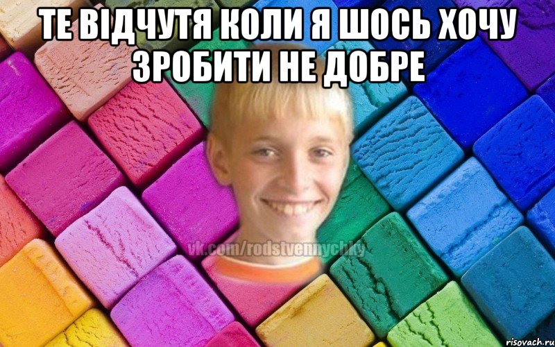 те відчутя коли я шось хочу зробити не добре 