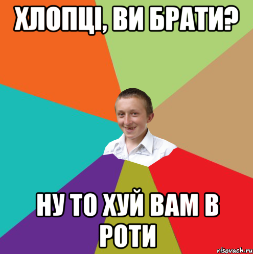 хлопці, ви брати? ну то хуй вам в роти, Мем  малый паца