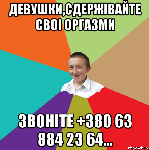 Девушки,сдержівайте своі оргазми звоніте +380 63 884 23 64..., Мем  малый паца