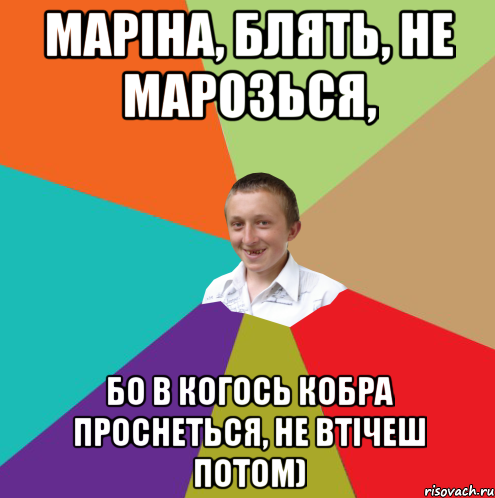 Маріна, блять, не марозься, бо в когось кобра проснеться, не втічеш потом), Мем  малый паца