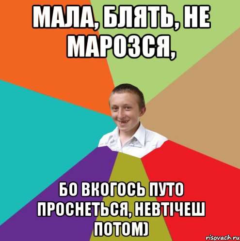 мала, блять, не марозся, бо вкогось путо проснеться, невтічеш потом), Мем  малый паца