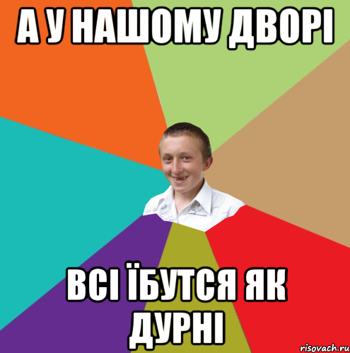 А У НАШОМУ ДВОРІ ВСІ ЇБУТСЯ ЯК ДУРНІ, Мем  малый паца