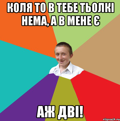 коля то в тебе тьолкі нема, а в мене є аж дві!, Мем  малый паца