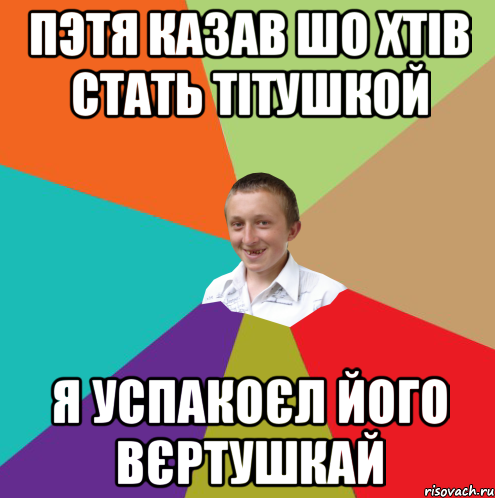 Пэтя казав шо хтів стать тітушкой я успакоєл його вєртушкай, Мем  малый паца