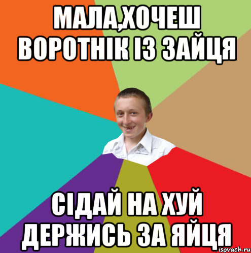 мала,хочеш воротнік із зайця сідай на хуй держись за яйця, Мем  малый паца