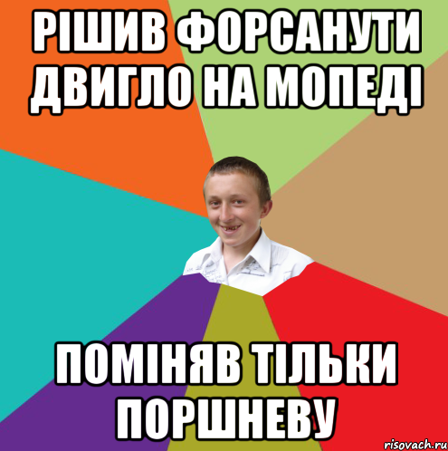 Рiшив форсанути двигло на мопедi помiняв тiльки поршневу, Мем  малый паца