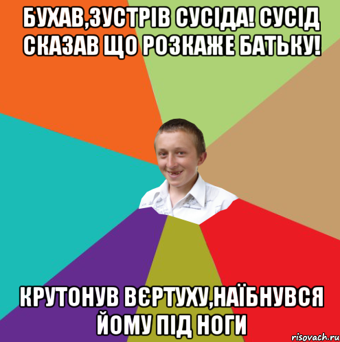 Бухав,зустрів сусіда! Сусід сказав що розкаже батьку! Крутонув вєртуху,наїбнувся йому під ноги, Мем  малый паца