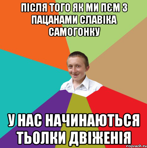 після того як ми пєм з пацанами славіка самогонку у нас начинаються тьолки двіженія, Мем  малый паца