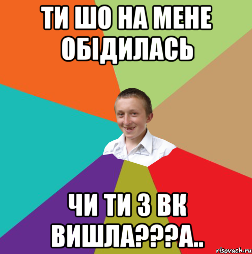 Ти шо на мене обідилась Чи ти з вк вишла???а.., Мем  малый паца