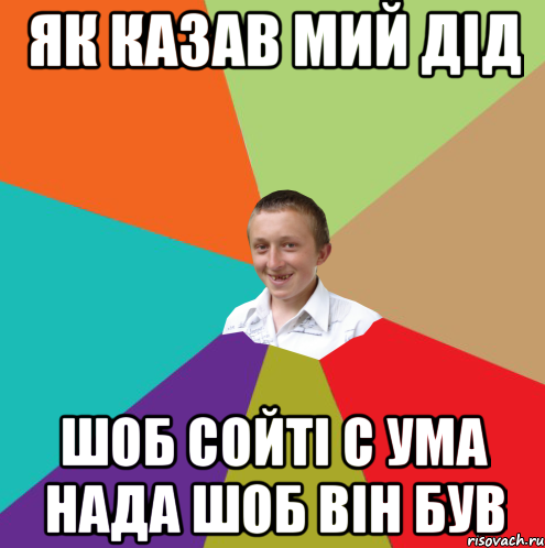 як казав мий дід шоб сойті с ума нада шоб він був, Мем  малый паца