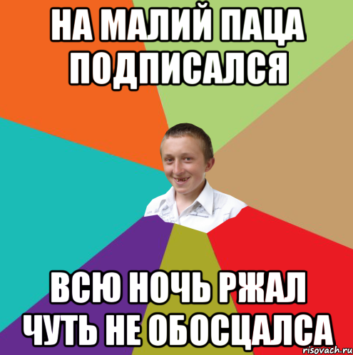 На МАЛИЙ ПАЦА подписался Всю ночь ржал чуть не обосцалса, Мем  малый паца