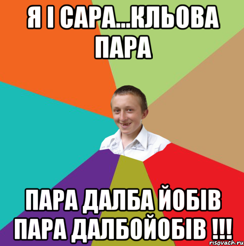 Я і САРА...кльова пара ПАРА ДАЛБА ЙОБІВ ПАРА ДАЛБОЙОБІВ !!!, Мем  малый паца