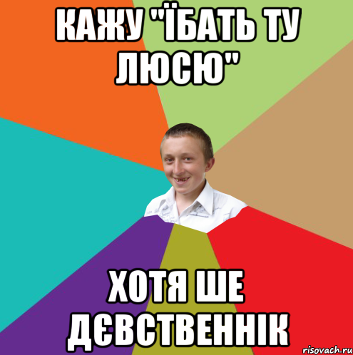 кажу "їбать ту люсю" хотя ше дєвственнік, Мем  малый паца