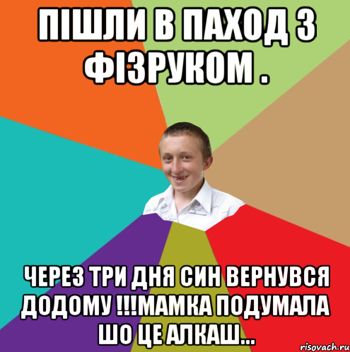 ПІШЛИ В ПАХОД З ФІЗРУКОМ . ЧЕРЕЗ ТРИ ДНЯ СИН ВЕРНУВСЯ ДОДОМУ !!!МАМКА ПОДУМАЛА ШО ЦЕ АЛКАШ..., Мем  малый паца