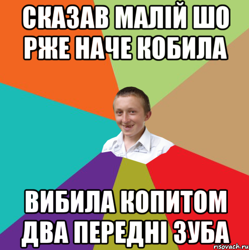 сказав малій шо рже наче кобила вибила копитом два передні зуба, Мем  малый паца