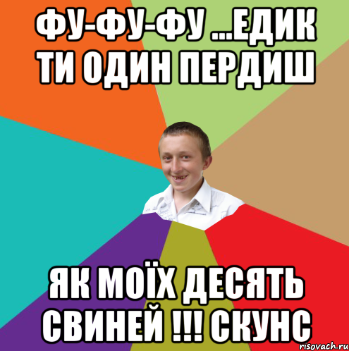 ФУ-ФУ-ФУ ...едик ти один пердиш як моїх десять свиней !!! скунс, Мем  малый паца